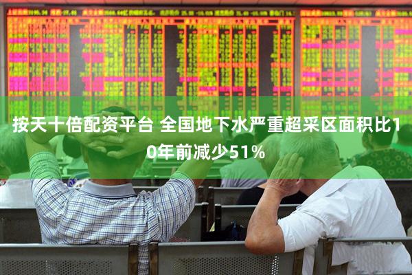 按天十倍配资平台 全国地下水严重超采区面积比10年前减少51%