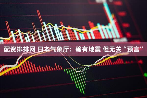 配资排排网 日本气象厅：确有地震 但无关“预言”