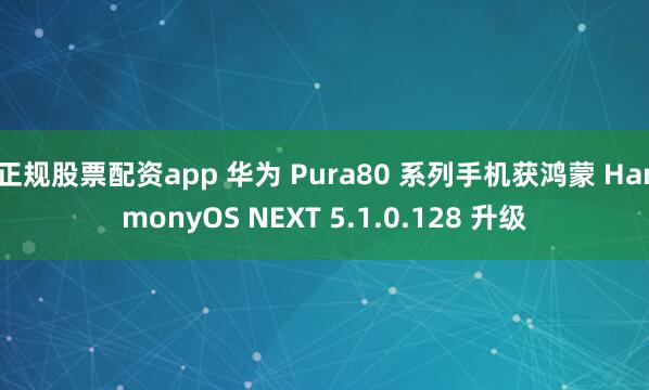 正规股票配资app 华为 Pura80 系列手机获鸿蒙 HarmonyOS NEXT 5.1.0.128 升级