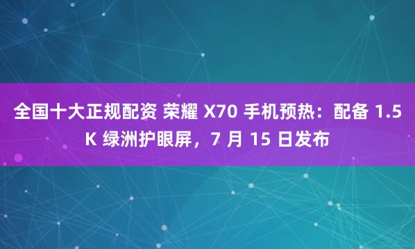 全国十大正规配资 荣耀 X70 手机预热：配备 1.5K 绿洲护眼屏，7 月 15 日发布