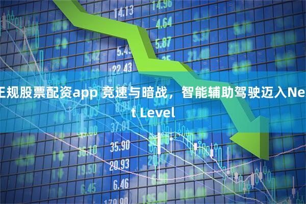 正规股票配资app 竞速与暗战，智能辅助驾驶迈入Next Level