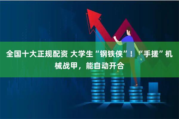 全国十大正规配资 大学生“钢铁侠”！“手搓”机械战甲，能自动开合