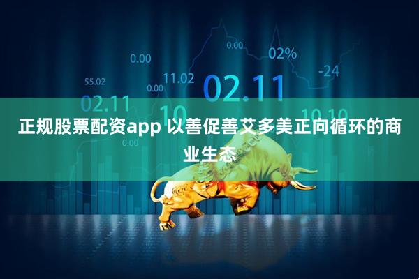 正规股票配资app 以善促善艾多美正向循环的商业生态