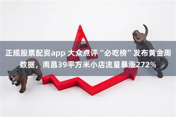 正规股票配资app 大众点评“必吃榜”发布黄金周数据，南昌39平方米小店流量暴涨272%