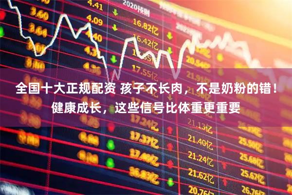 全国十大正规配资 孩子不长肉,不是奶粉的错!健康成长,这些信号比体重更重要
