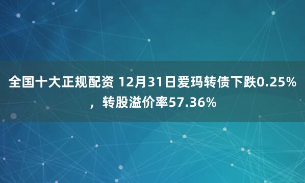 全国十大正规配资 12月31日爱玛转债下跌0.25%，转股溢价率57.36%