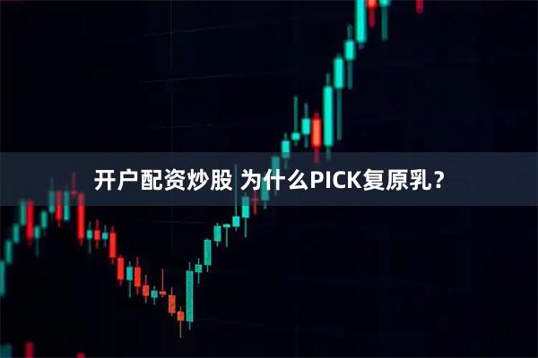 开户配资炒股 为什么PICK复原乳？