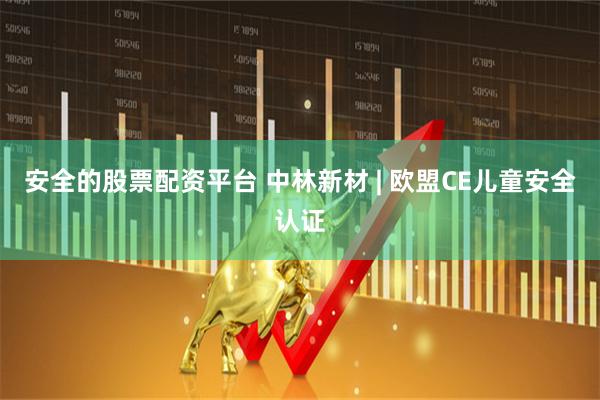 安全的股票配资平台 中林新材 | 欧盟CE儿童安全认证