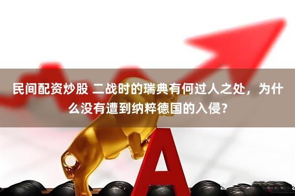 民间配资炒股 二战时的瑞典有何过人之处，为什么没有遭到纳粹德国的入侵？